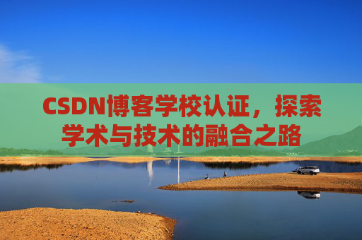 CSDN博客学校认证，探索学术与技术的融合之路